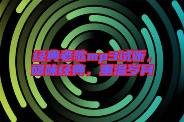 經(jīng)典老歌mp3試聽，回味經(jīng)典，重溫歲月