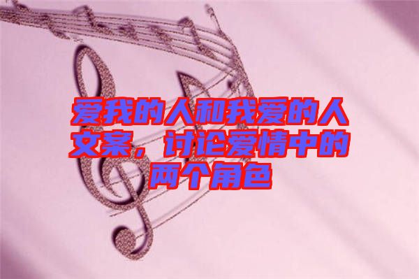 愛(ài)我的人和我愛(ài)的人文案，討論愛(ài)情中的兩個(gè)角色