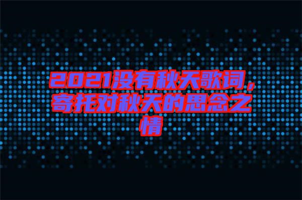 2021沒(méi)有秋天歌詞，寄托對(duì)秋天的思念之情