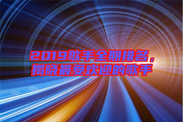 2019歌手全期排名，揭曉最受歡迎的歌手