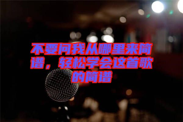 不要問我從哪里來(lái)簡(jiǎn)譜，輕松學(xué)會(huì)這首歌的簡(jiǎn)譜