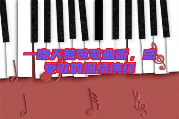 一吻天荒歌歌曲聽，感受歌的深情演繹
