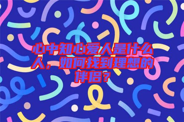 心中知心愛人是什么人，如何找到理想的伴侶？
