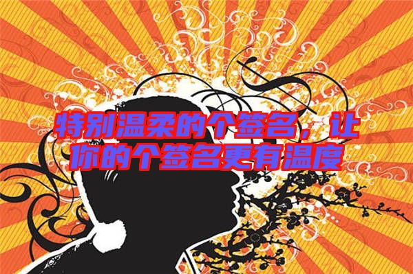 特別溫柔的個(gè)簽名，讓你的個(gè)簽名更有溫度