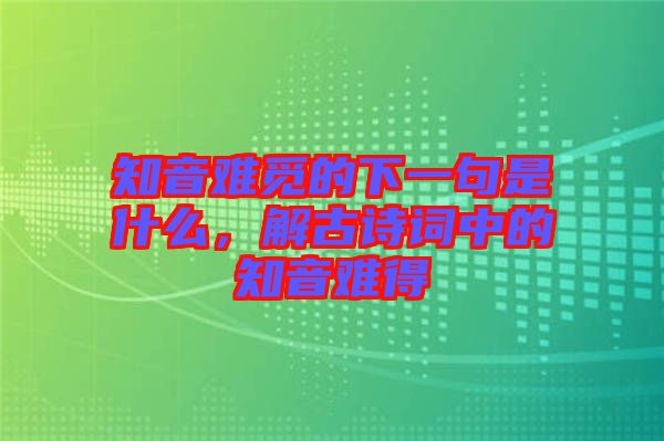 知音難覓的下一句是什么，解古詩詞中的知音難得
