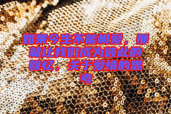 如果今生不能相愛，那就讓我們成為彼此的回憶，關(guān)于愛情的思考