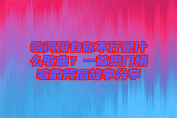 歌詞沒有你不行是什么歌曲？一首熱門情歌的背后故事分享
