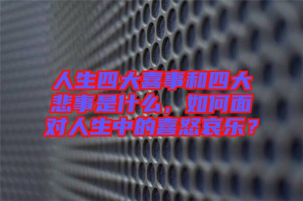 人生四大喜事和四大悲事是什么，如何面對人生中的喜怒哀樂？