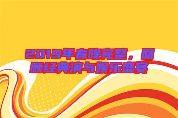 2019年春晚完整，回顧經(jīng)典演與娛樂盛宴