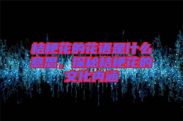 桔?；ǖ幕ㄕZ是什么意思，探秘桔?；ǖ奈幕瘍?nèi)涵