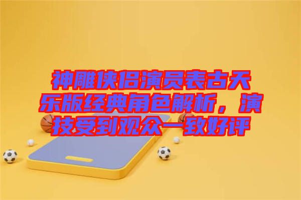 神雕俠侶演員表古天樂版經(jīng)典角色解析，演技受到觀眾一致好評(píng)