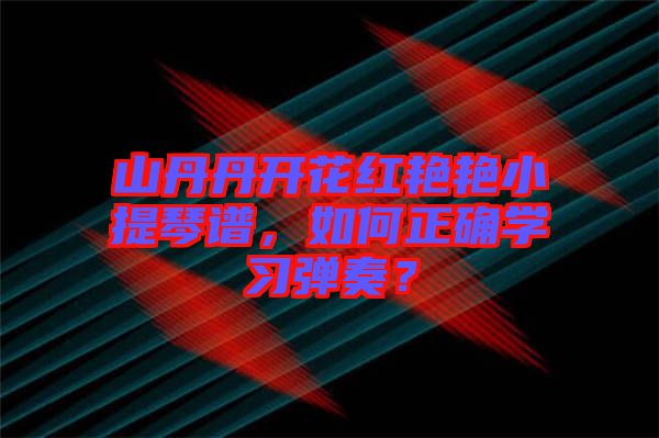 山丹丹開(kāi)花紅艷艷小提琴譜，如何正確學(xué)習(xí)彈奏？