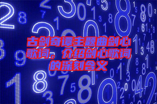 古劍奇譚主題曲劍心歌詞，介紹劍心歌詞的深刻含義
