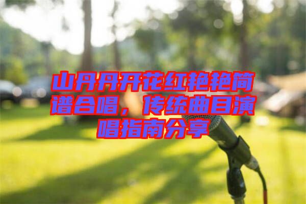山丹丹開花紅艷艷簡譜合唱，傳統(tǒng)曲目演唱指南分享