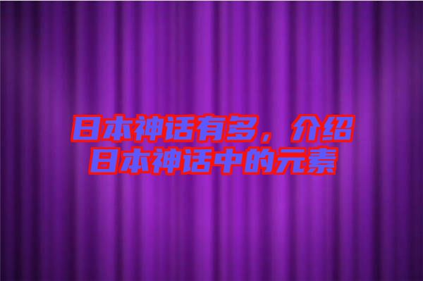 日本神話有多，介紹日本神話中的元素