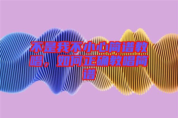不是我不小心簡譜教唱，如何正確教唱簡譜