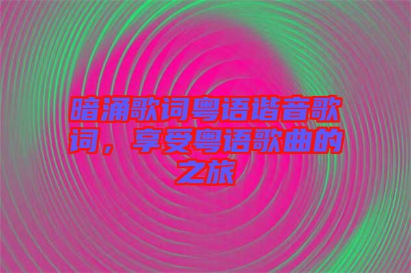暗涌歌詞粵語諧音歌詞，享受粵語歌曲的之旅