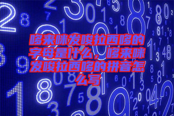 哆來咪發(fā)唆拉西哆的字母是什么，哆來咪發(fā)唆拉西哆的拼音怎么寫