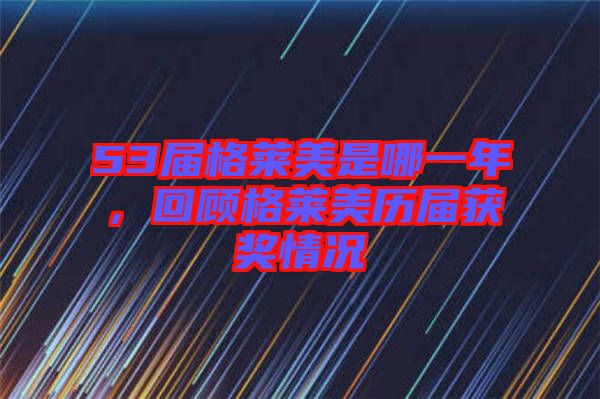 53屆格萊美是哪一年，回顧格萊美歷屆獲獎(jiǎng)情況