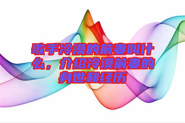 歌手冷漠的前妻叫什么，介紹冷漠前妻的身世和經(jīng)歷