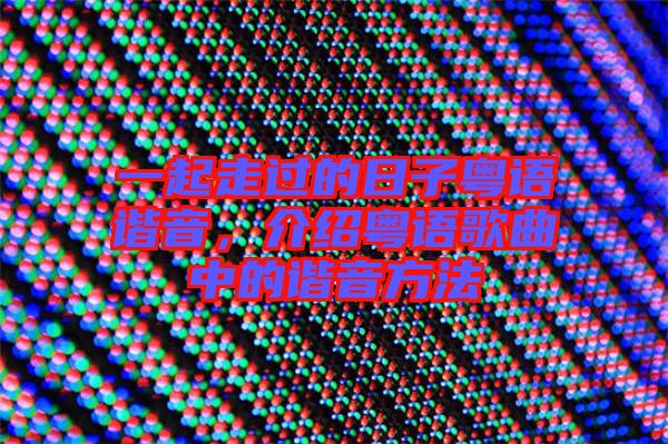 一起走過的日子粵語諧音，介紹粵語歌曲中的諧音方法