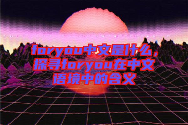 foryou中文是什么，探尋foryou在中文語境中的含義