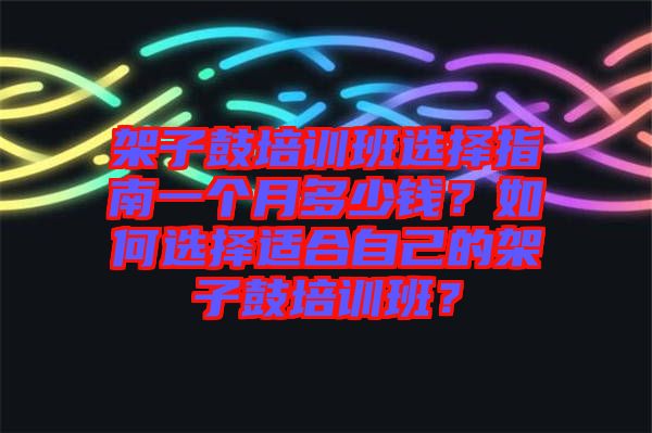 架子鼓培訓(xùn)班選擇指南一個月多少錢？如何選擇適合自己的架子鼓培訓(xùn)班？