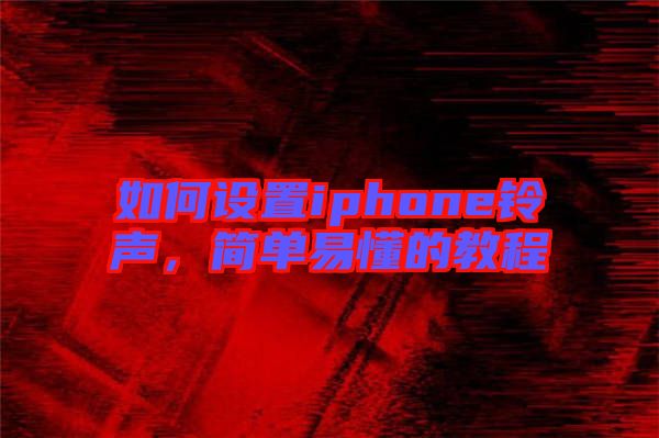 如何設(shè)置iphone鈴聲，簡單易懂的教程