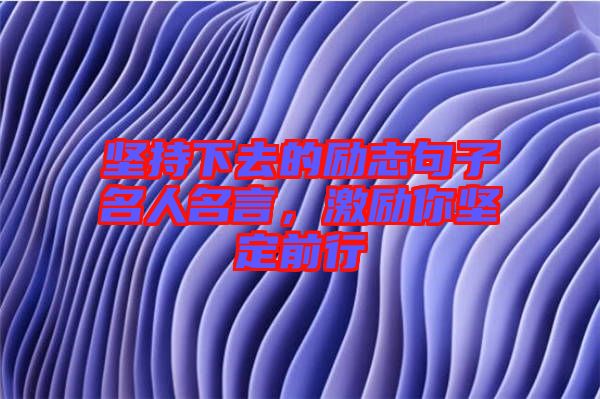 堅(jiān)持下去的勵(lì)志句子名人名言，激勵(lì)你堅(jiān)定前行
