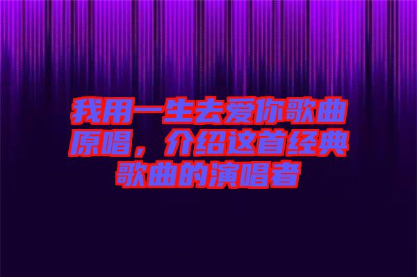 我用一生去愛你歌曲原唱，介紹這首經(jīng)典歌曲的演唱者