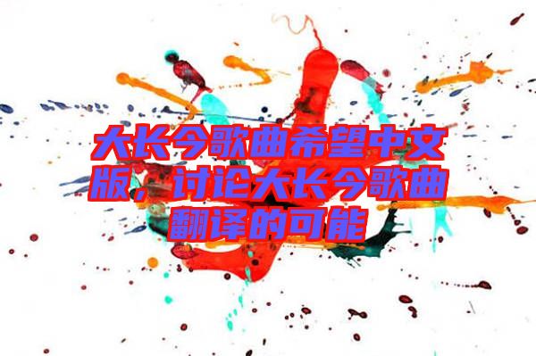 大長(zhǎng)今歌曲希望中文版，討論大長(zhǎng)今歌曲翻譯的可能