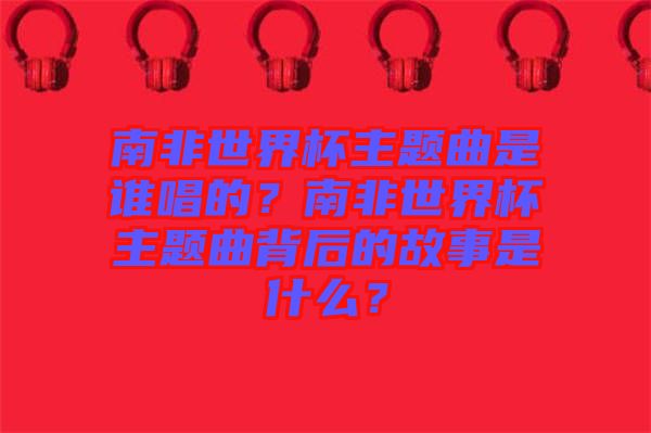 南非世界杯主題曲是誰(shuí)唱的？南非世界杯主題曲背后的故事是什么？