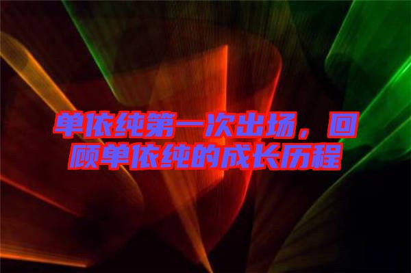 單依純第一次出場，回顧單依純的成長歷程