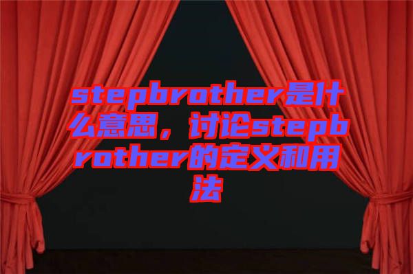 stepbrother是什么意思，討論stepbrother的定義和用法