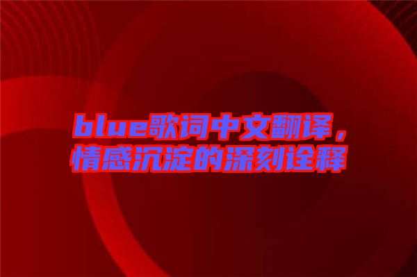 blue歌詞中文翻譯，情感沉淀的深刻詮釋