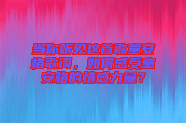 當(dāng)你聽(tīng)見(jiàn)這首歌童安格歌詞，如何感受童安格的情感力量？