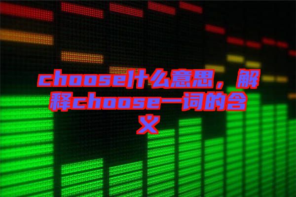 choose什么意思，解釋choose一詞的含義