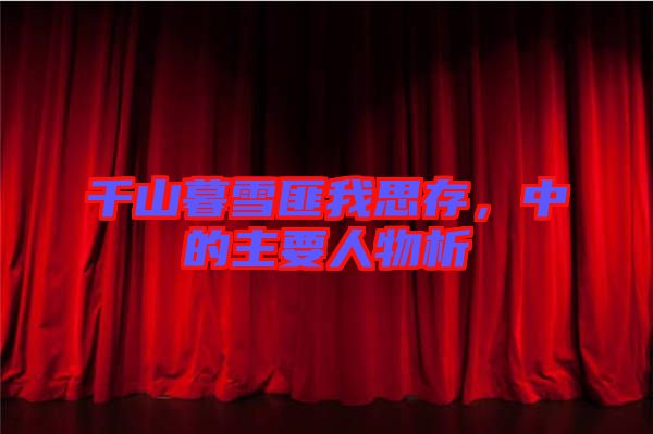 千山暮雪匪我思存，中的主要人物析