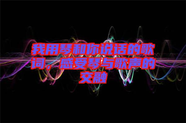 我用琴和你說話的歌詞，感受琴與歌聲的交融