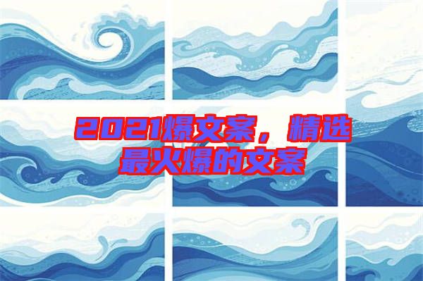2021爆文案，精選最火爆的文案