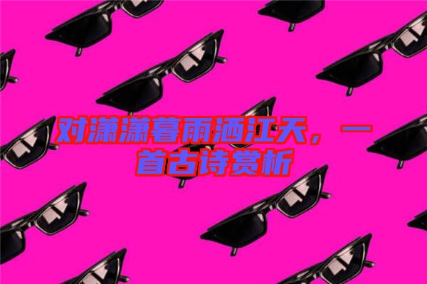 對(duì)瀟瀟暮雨灑江天，一首古詩(shī)賞析