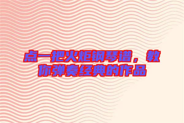 點一把火炬鋼琴譜，教你彈奏經(jīng)典的作品
