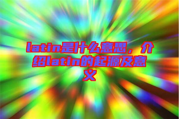 latin是什么意思，介紹latin的起源及意義