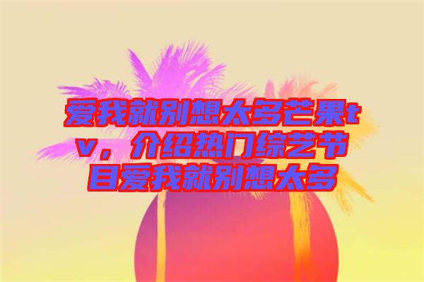 愛我就別想太多芒果tv，介紹熱門綜藝節(jié)目愛我就別想太多