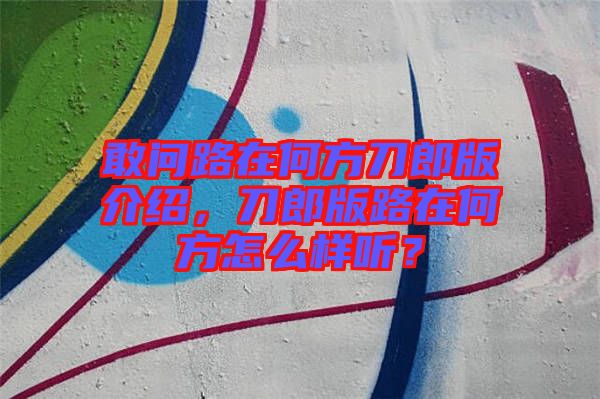 敢問路在何方刀郎版介紹，刀郎版路在何方怎么樣聽？
