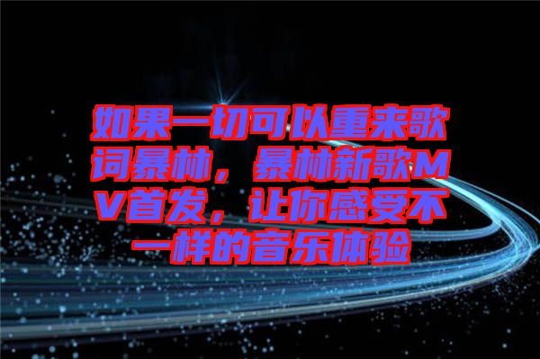 如果一切可以重來歌詞暴林，暴林新歌MV首發(fā)，讓你感受不一樣的音樂體驗