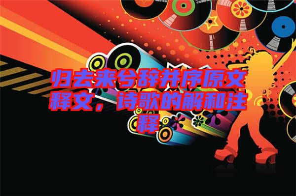 歸去來(lái)兮辭并序原文釋文，詩(shī)歌的解和注釋