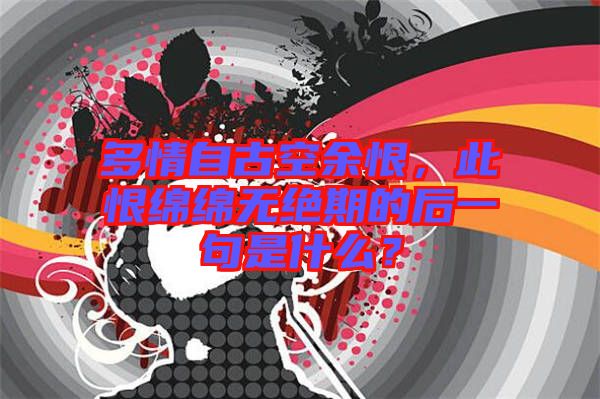 多情自古空余恨，此恨綿綿無絕期的后一句是什么？