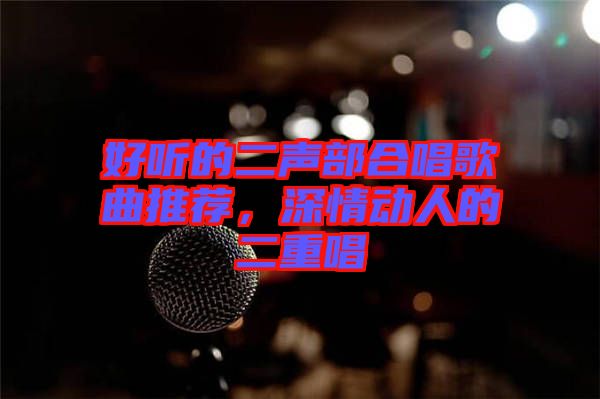 好聽(tīng)的二聲部合唱歌曲推薦，深情動(dòng)人的二重唱