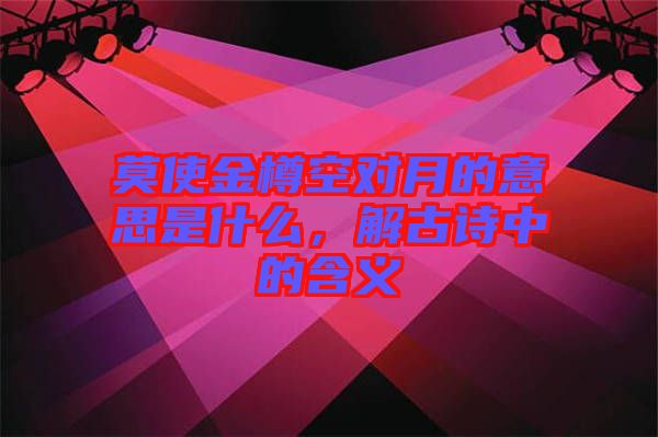 莫使金樽空對(duì)月的意思是什么，解古詩(shī)中的含義